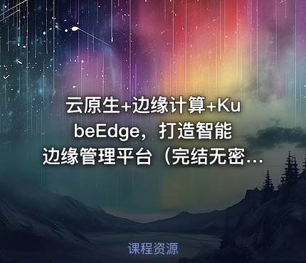 云原生+边缘计算+KubeEdge，打造智能边缘管理平台（完结无密）