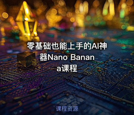 零基础也能上手的AI神器Nano Banana课程