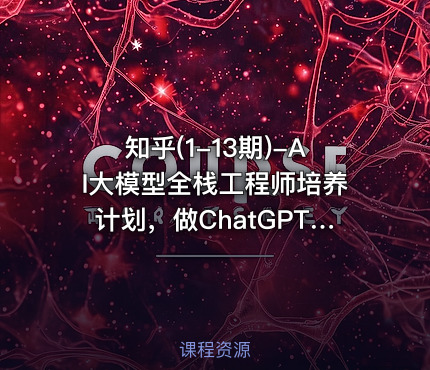 知乎(1-13期)-AI大模型全栈工程师培养计划，做ChatGPT浪潮中顶尖的超级个体