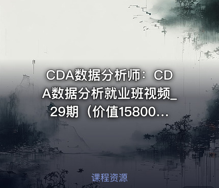 CDA数据分析师：CDA数据分析就业班视频_29期（价值15800元）