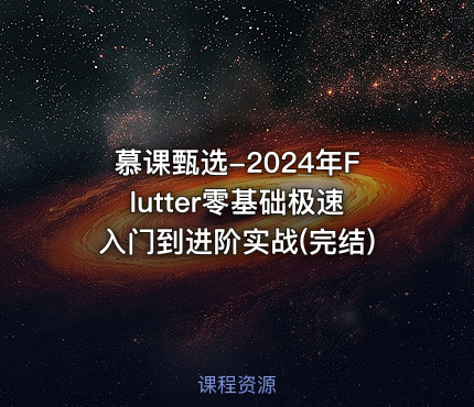 慕课甄选-2024年Flutter零基础极速入门到进阶实战(完结)