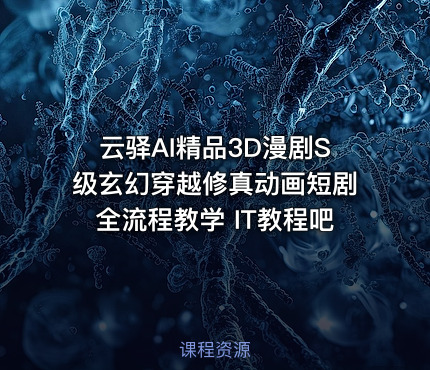 云驿AI精品3D漫剧S级玄幻穿越修真动画短剧全流程教学 IT教程吧
