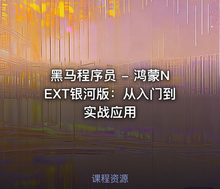 黑马程序员 - 鸿蒙NEXT银河版：从入门到实战应用