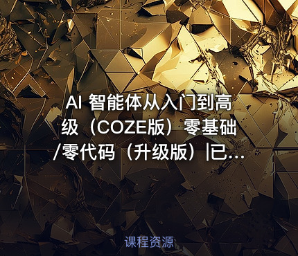 AI 智能体从入门到高级（COZE版）零基础/零代码（升级版）|已完结