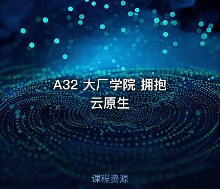 A32 大厂学院 拥抱云原生