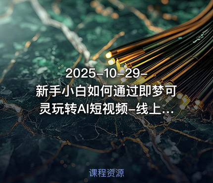 2025-10-29-新手小白如何通过即梦可灵玩转AI短视频-线上课