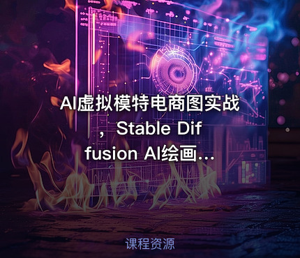 AI虚拟模特电商图实战，Stable Diffusion AI绘画从零基础到精通