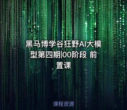 黑马博学谷狂野AI大模型第四期|00阶段 前置课