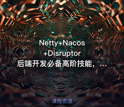 Netty+Nacos+Disruptor 后端开发必备高阶技能，自研企业级API网关