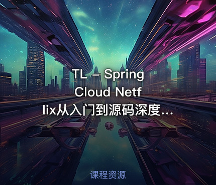 TL - Spring Cloud Netflix从入门到源码深度剖（网盘无密）