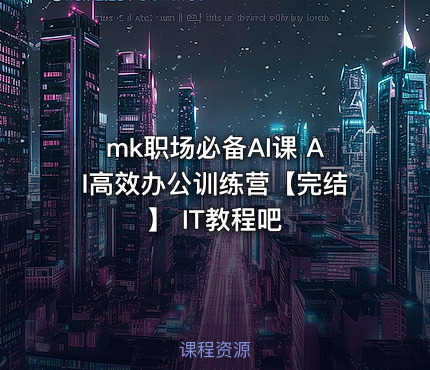 mk职场必备AI课 AI高效办公训练营【完结】 IT教程吧