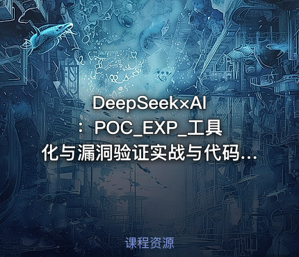 DeepSeek×AI：POC_EXP_工具化与漏洞验证实战与代码审计与央企安全日志分析