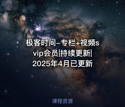 极客时间-专栏+视频svip会员|持续更新|2025年4月已更新