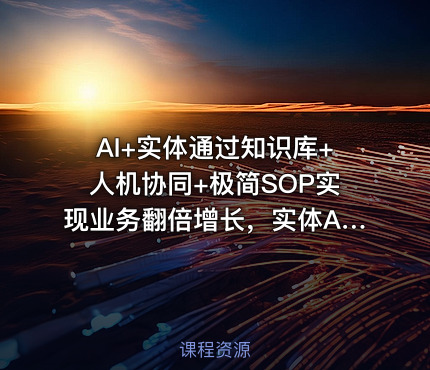 AI+实体通过知识库+人机协同+极简SOP实现业务翻倍增长，实体AI化0-1起盘路径拆解