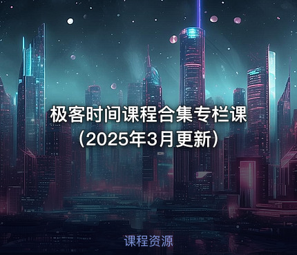极客时间课程合集专栏课（2025年3月更新）