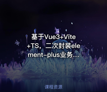基于Vue3+Vite+TS，二次封装element-plus业务组件|高清无秘