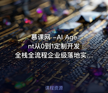 慕课网 -AI Agent从0到1定制开发 全栈全流程企业级落地实战