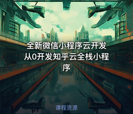 全新微信小程序云开发 从0开发知乎云全栈小程序