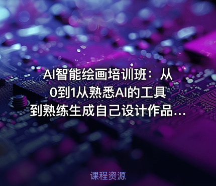 AI智能绘画培训班：从0到1从熟悉AI的工具到熟练生成自己设计作品的AI绘画课
