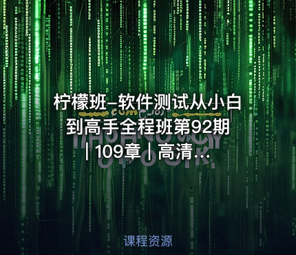 柠檬班-软件测试从小白到高手全程班第92期 | 109章 | 高清无密