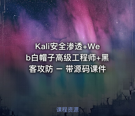 Kali安全渗透+Web白帽子高级工程师+黑客攻防 – 带源码课件
