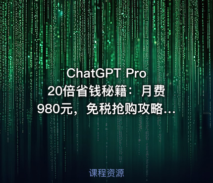 ChatGPT Pro 20倍省钱秘籍：月费980元，免税抢购攻略【文档】