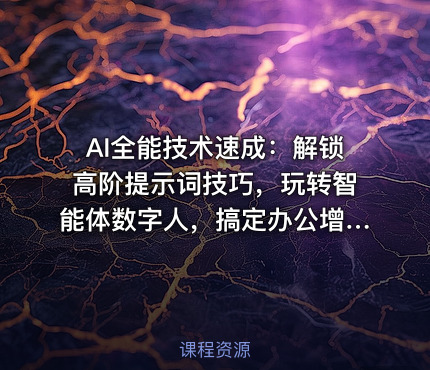 AI全能技术速成：解锁高阶提示词技巧，玩转智能体数字人，搞定办公增效与短视频创作
