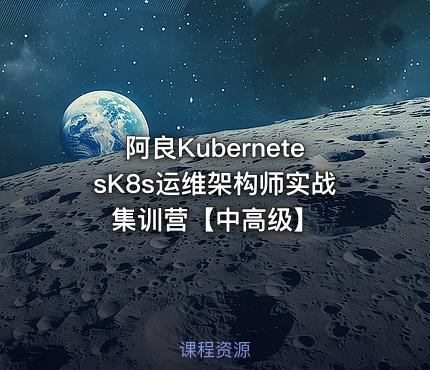 阿良KubernetesK8s运维架构师实战集训营【中高级】