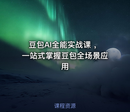 豆包AI全能实战课 ，一站式掌握豆包全场景应用
