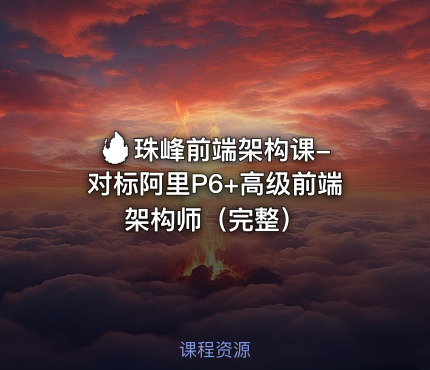 🔥 珠峰前端架构课-对标阿里P6+高级前端架构师（完整）