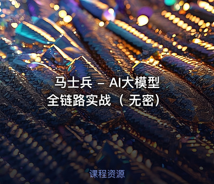 马士兵 - AI大模型全链路实战（ 无密）