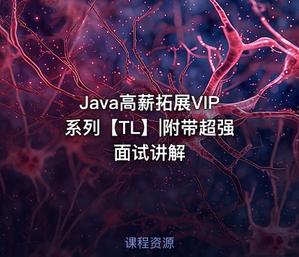 Java高薪拓展VIP系列【TL】|附带超强面试讲解