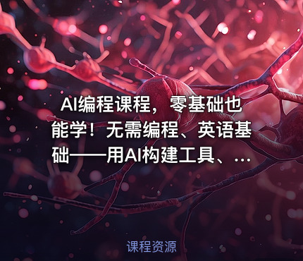 AI编程课程，零基础也能学！无需编程、英语基础——用AI构建工具、解决问题，全程实操教学（更新至6月）