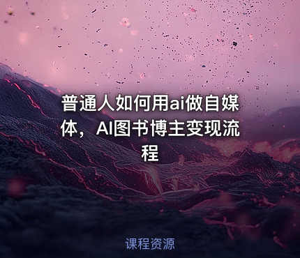 普通人如何用ai做自媒体，AI图书博主变现流程