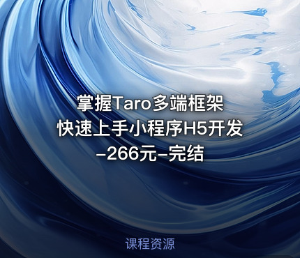 掌握Taro多端框架 快速上手小程序H5开发-266元-完结