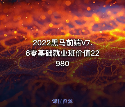 2022黑马前端V7.6零基础就业班价值22980