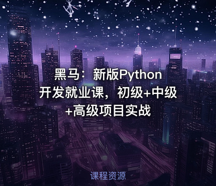 黑马：新版Python开发就业课，初级+中级+高级项目实战
