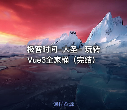 极客时间-大圣- 玩转Vue3全家桶（完结）