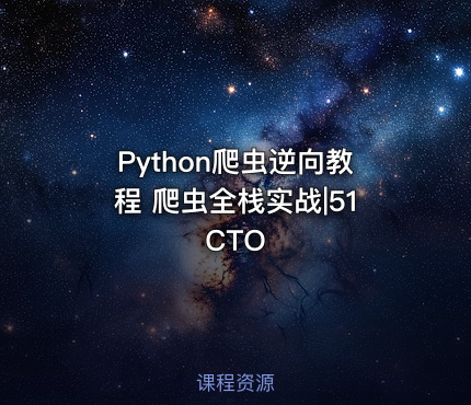 Python爬虫逆向教程 爬虫全栈实战|51CTO