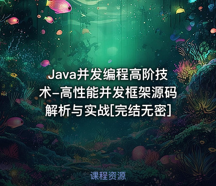 Java并发编程高阶技术-高性能并发框架源码解析与实战[完结无密]