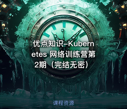 优点知识-Kubernetes 网络训练营第2期（完结无密）