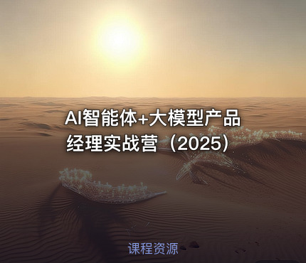 AI智能体+大模型产品经理实战营（2025）