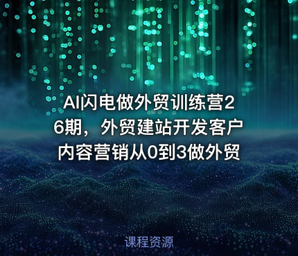 AI闪电做外贸训练营26期，外贸建站开发客户内容营销从0到3做外贸