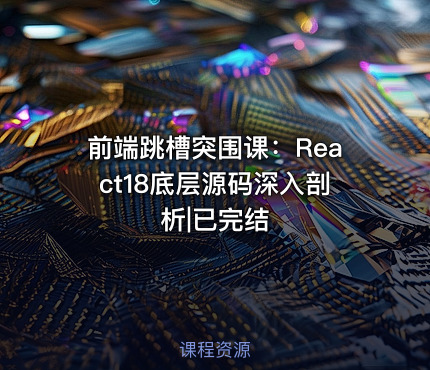 前端跳槽突围课：React18底层源码深入剖析|已完结