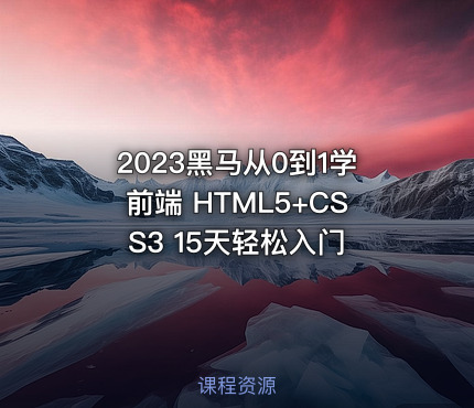 2023黑马从0到1学前端 HTML5+CSS3 15天轻松入门