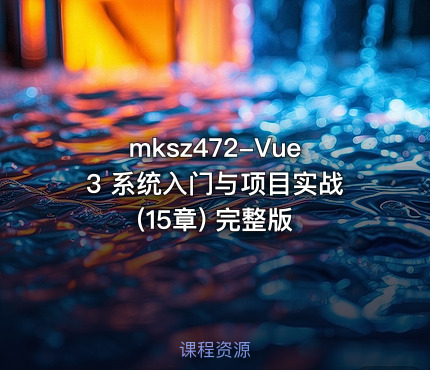 mksz472-Vue3 系统入门与项目实战(15章) 完整版