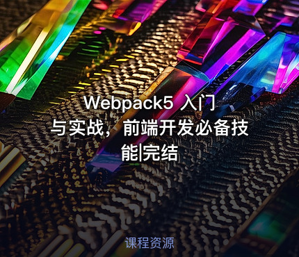 Webpack5 入门与实战，前端开发必备技能|完结