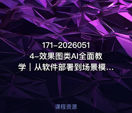 171-20260514-效果图类AI全面教学｜从软件部署到场景模特软装全流程AI出图实战课更多资源