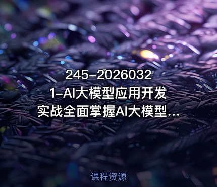 245-20260321-AI大模型应用开发实战全面掌握AI大模型开发技术更多资源