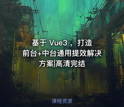 基于 Vue3 ，打造前台+中台通用提效解决方案|高清完结